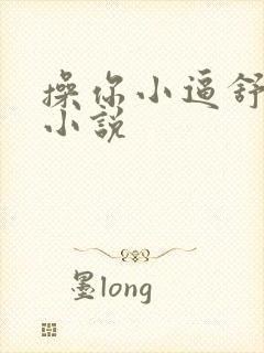 操你小逼舒服吗小说