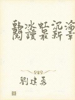 韩冰虹沉沦全文阅读最新章节更新时