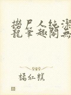 捞尸人纯洁的小龙笔趣阁无弹窗