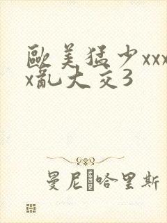 欧美猛少xxxx乱大交3