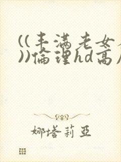 ((丰满老女人))伦理hd高压监狱