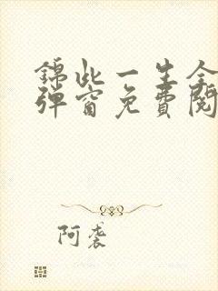 锦此一生全文无弹窗免费阅读