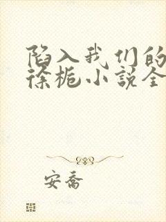 陷入我们的热恋徐栀小说全集免费看