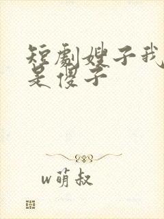 短剧嫂子我真不是傻子