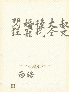 闪婚后大叔每天狂宠我全文