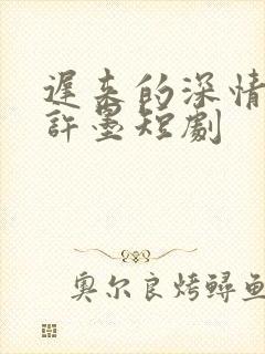 迟来的深情比贱许墨短剧