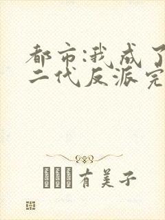 都市:我成了富二代反派完整小说