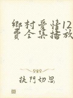 乡村爱情12免费全集播放