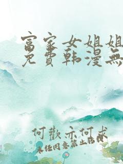 富家女姐姐漫画免费韩漫无删减