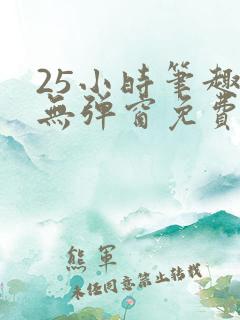 25小时笔趣阁无弹窗免费阅读下载