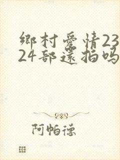 乡村爱情23部24部还拍吗