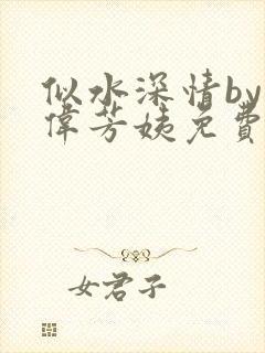 似水深情by阿伟芳姨免费阅读
