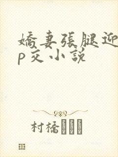 娇妻张腿迎合多p交小说