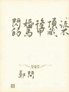 闪婚后顶流老公的马甲藏不住了高清