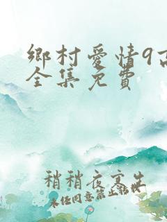 乡村爱情9高清全集免费