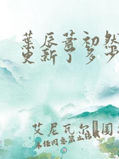 叶辰萧初然最快更新了多少章