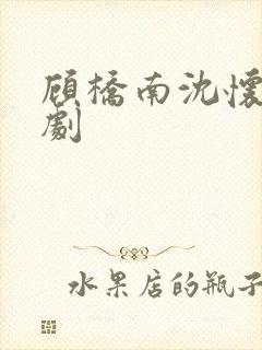 顾桥南沈怀初短剧