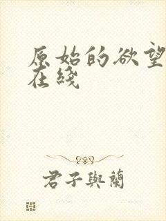 原始的欲望小说在线