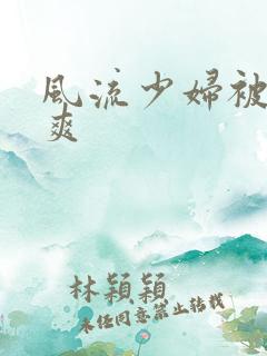 风流少妇被粗大爽