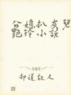 公媳扒灰儿媳妇艳玲小说