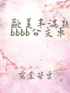 欧美丰满熟妇bbbbb公交车