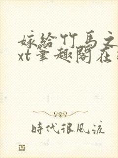 嫁给竹马之后txt笔趣阁在线阅读