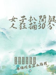 女子扒开腿让男人狂捅30分钟