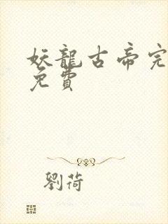 妖龙古帝完整版免费