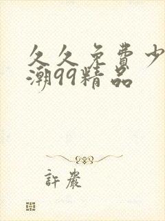 久久免费少妇高潮99精品
