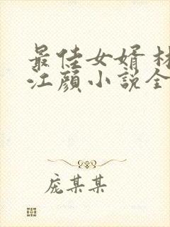 最佳女婿 林羽江颜小说全文免费阅读顶点