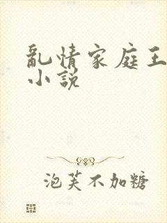 乱情家庭王丽霞小说
