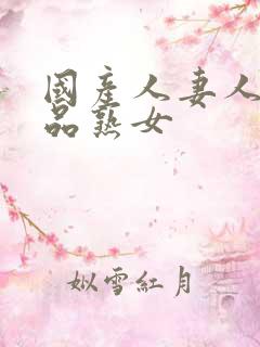 国产人妻人伦精品熟女