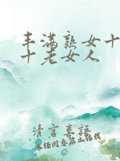 丰满熟女十熟妇十老女人