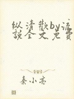 纵清欢by流小说全文免费阅读笔趣阁