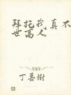 拜托我真不是绝世高人