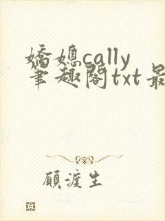 娇媳cally笔趣阁txt最新章节