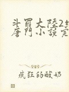 斗罗大陆2绝世唐门小说完整