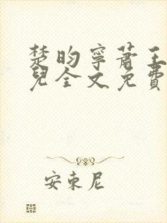 楚昀宁萧王叶嫣儿全文免费阅读笔趣阁