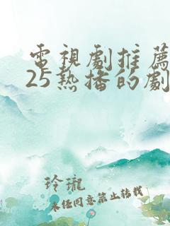 电视剧推荐2025热播的剧免费