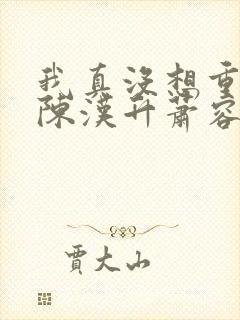 我真没想重生啊陈汉升萧容鱼