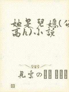 她是儿媳(公媳高h)小说