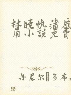 林晓帆蒲应辛主角小说免费阅读