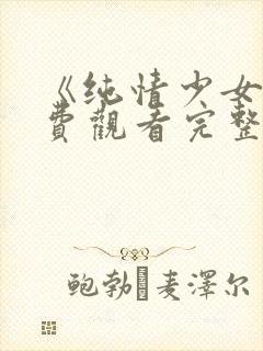 《纯情少女》免费观看完整版动漫