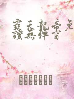 霸天龙帝免费阅读无弹窗