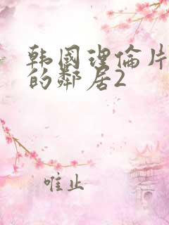 韩国理伦片年轻的邻居2