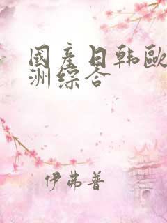 国产日韩欧美亚洲综合