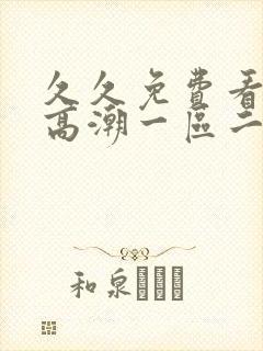 久久免费看少妇高潮一区二区三区