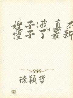 嫂子:我真不是傻子了最新免费阅读