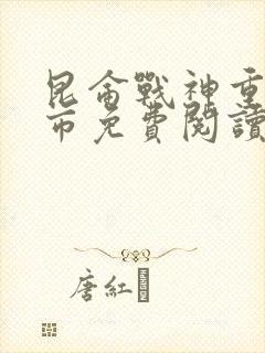 昆仑战神重回都市免费阅读无弹窗