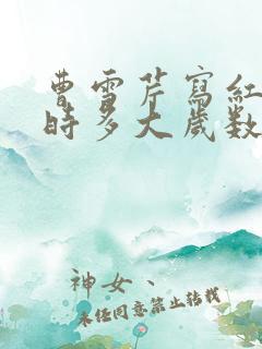 曹雪芹写红楼梦时多大岁数